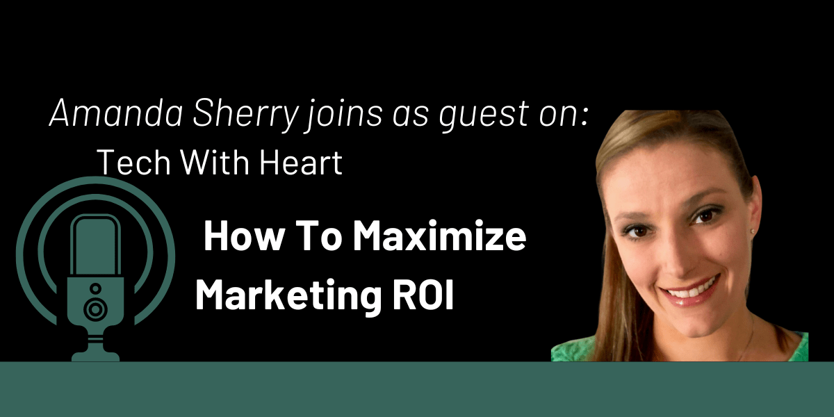 Tech With Heart: How To Maximize Marketing ROI with Amanda Sherry