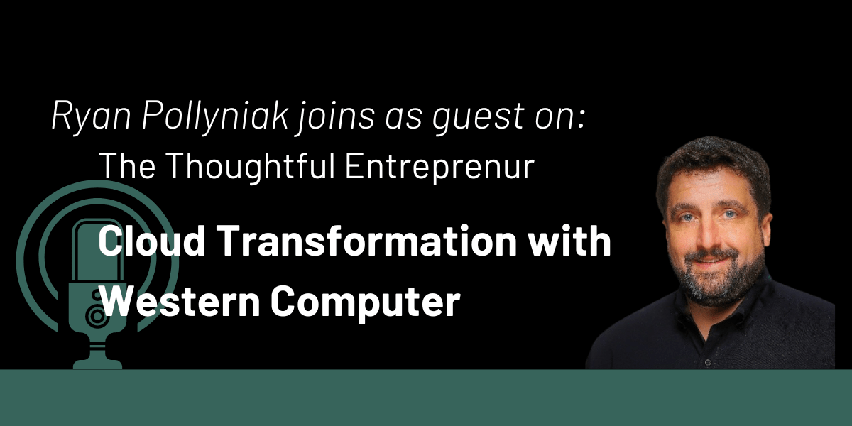 The Thoughtful Entrepreneur: Cloud Transformation with Western Computer’s Ryan Pollyniak